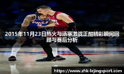 2015年11月23日热火与活塞激战正酣精彩瞬间回顾与赛后分析